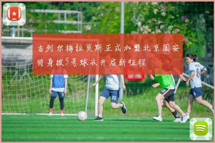 吉列尔梅拉莫斯正式加盟北京国安将身披5号球衣开启新征程