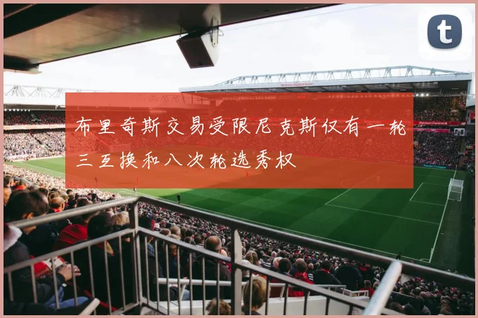 布里奇斯交易受限尼克斯仅有一轮三互换和八次轮选秀权