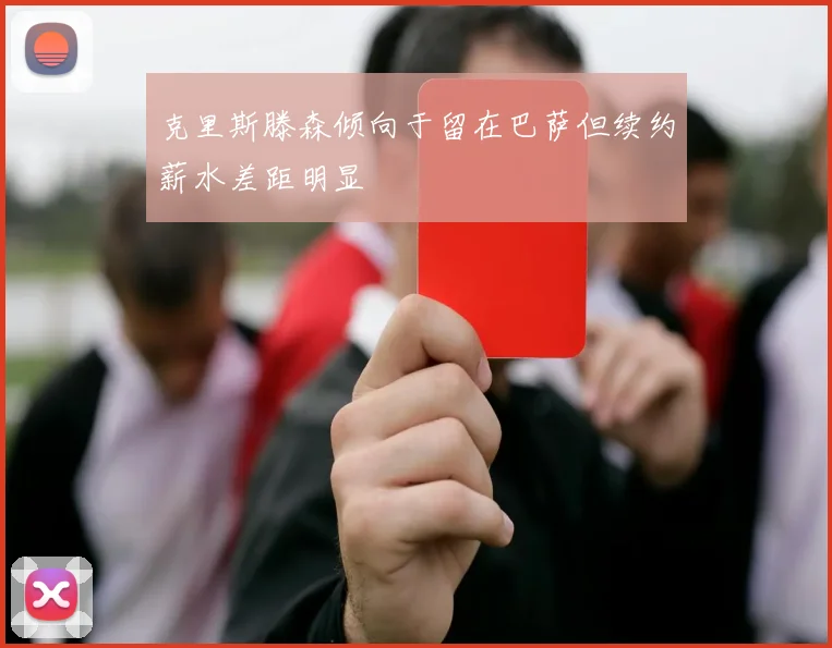 克里斯滕森倾向于留在巴萨但续约薪水差距明显