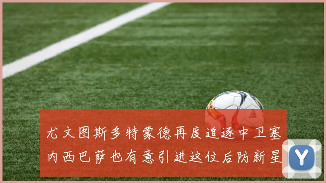 尤文图斯多特蒙德再度追逐中卫塞内西巴萨也有意引进这位后防新星