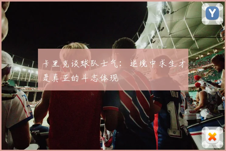 卡里克谈球队士气：逆境中求生才是真正的斗志体现