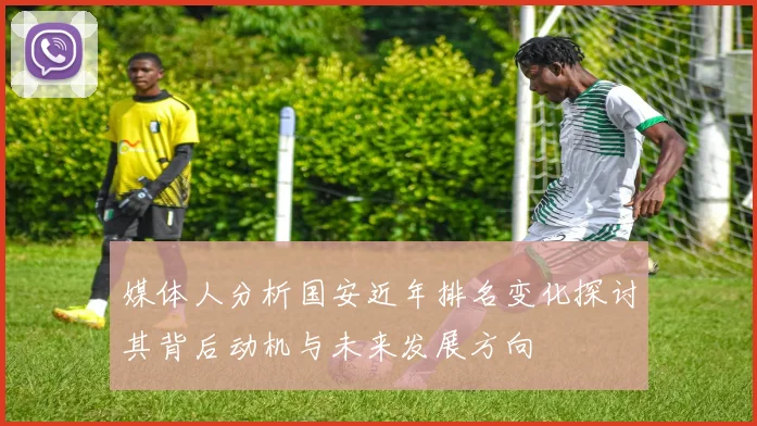 媒体人分析国安近年排名变化探讨其背后动机与未来发展方向