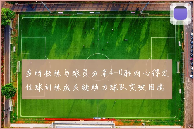 多特教练与球员分享4-0胜利心得定位球训练成关键助力球队突破困境